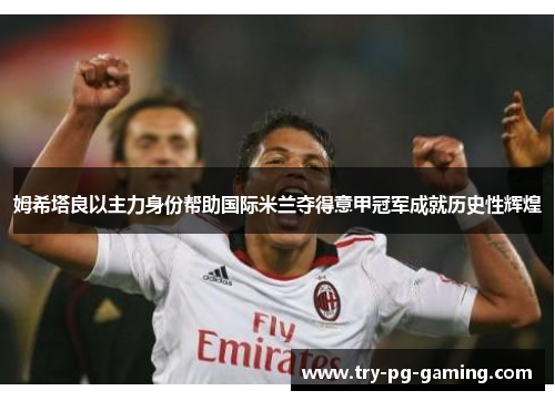 姆希塔良以主力身份帮助国际米兰夺得意甲冠军成就历史性辉煌 姆希塔良以主力身份帮助国际米兰夺得意甲冠军成就历史性辉煌